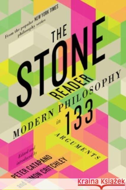 The Stone Reader: Modern Philosophy in 133 Arguments Peter Catapano Simon Critchley 9781324091493 Liveright Publishing Corporation