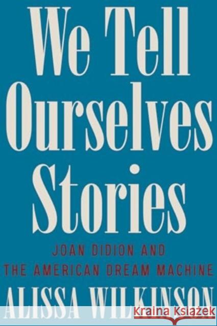 We Tell Ourselves Stories - Joan Didion and the American Dream Machine  9781324092612 Liveright Publishing Corporation