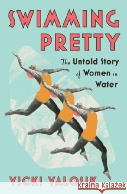 Swimming Pretty: The Untold Story of Women in Water Vicki Valosik 9781324093046 WW Norton & Co