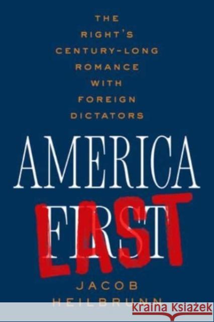 America Last: The Right's Century-Long Romance with Foreign Dictators Jacob Heilbrunn 9781324094661 WW Norton & Co
