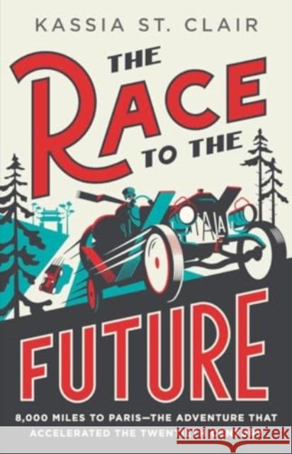 The Race to the Future - 8,000 Miles to Paris - The Adventure That Accelerated the Twentieth Century  9781324094913 