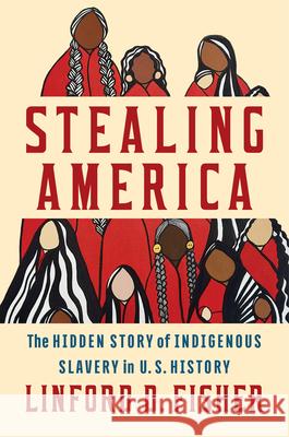 Stealing America: The Untold Story of Indigenous Slavery in American History Linford D. Fisher 9781324094951 Liveright Publishing Corporation
