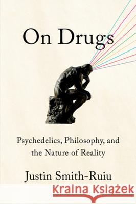 On Drugs: Psychedelics, Philosophy, and the Nature of Reality Justin Smith-Ruiu 9781324094975 Liveright Publishing Corporation