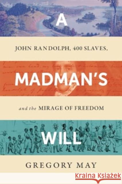 A Madman's Will: John Randolph, Four Hundred Slaves, and the Mirage of Freedom Gregory May 9781324095620 WW Norton & Co