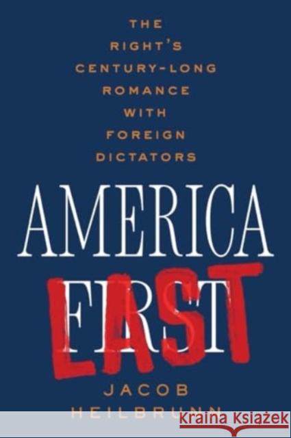 America Last: The Right's Century-Long Romance with Foreign Dictators Jacob Heilbrunn 9781324095675 WW Norton & Co