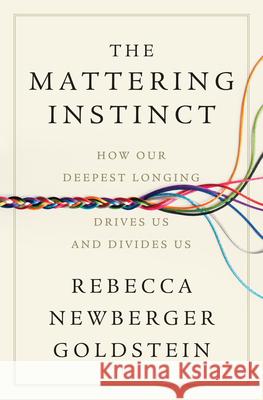 The Mattering Instinct: How Our Deepest Longing Drives Us and Divides Us Rebecca Newberger Goldstein 9781324096856 Liveright Publishing Corporation