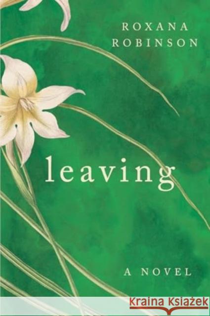 Leaving - A Novel Roxana Robinson 9781324105121