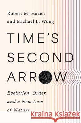 Time's Second Arrow: Evolution, Order, and a New Law of Nature Michael L. Wong 9781324105480 W. W. Norton & Company