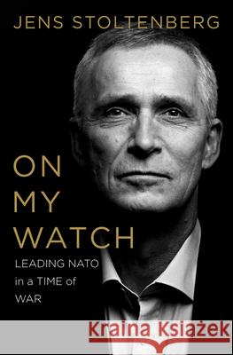 On My Watch - Leading NATO in a Time of War Stoltenberg, Jens 9781324111177