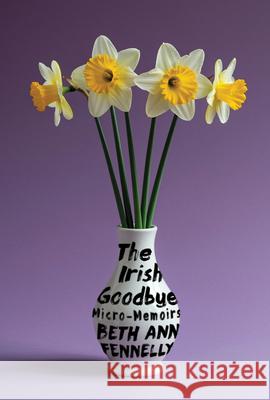 The Irish Goodbye: Micro-Memoirs Beth Ann (University of Mississippi) Fennelly 9781324117407
