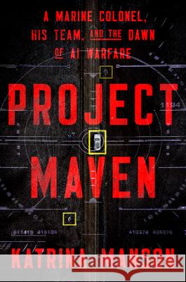 Project Maven: A Marine Colonel, His Team, and the Dawn of AI Warfare Katrina Manson 9781324123316 W. W. Norton & Company