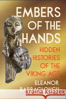 Embers of the Hands: Hidden Histories of the Viking Age Eleanor Barraclough 9781324123347