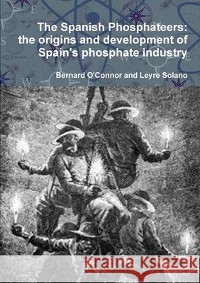 The Spanish Phosphateers: the origins and development of Spain's phosphate industry Bernard O'Connor Leyre Solano 9781326001940 Lulu.com