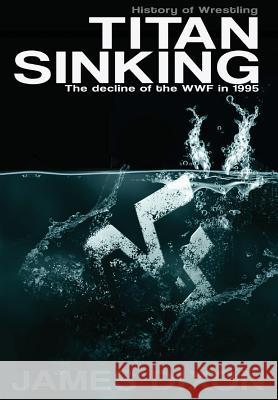 Titan Sinking: The decline of the WWF in 1995 (Hardback) Dixon, James 9781326003043 Lulu.com