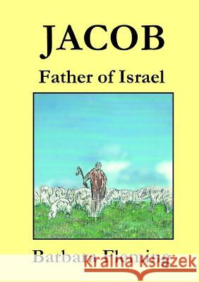 Jacob: Father of Israel Barbara Fleming 9781326003357 Lulu.com