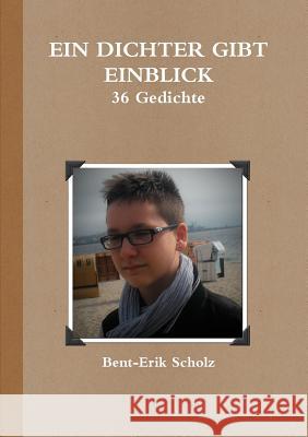 Ein Dichter Gibt Einblick - 36 Gedichte Bent-Erik Scholz 9781326003722