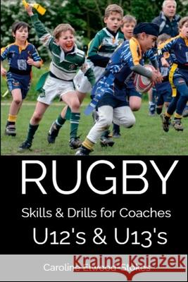 RUGBY Skills & Drills for Coaches U12's & U13's Caroline Elwood-Stokes 9781326008154