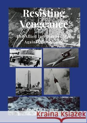 Resisting Vengeance: The Allied Intelligence War Against V-Weapons Bernard O'Connor 9781326017286 Lulu.com