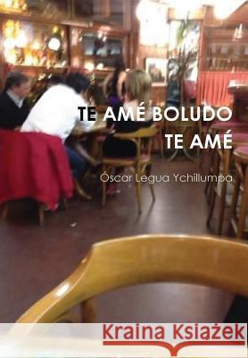 Te Amé Boludo Te Amé Legua Ychillumpa, Óscar 9781326018733