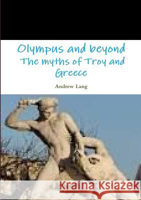 Olympus and beyond The myths of Troy and Greece Lang, Andrew 9781326029517