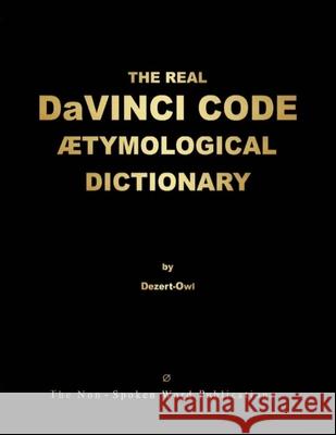 THE REAL DaVINCI CODE ETYMOLOGICAL DICTIONARY [Colour Format] A. Micah Hill Dezert-Owl 9781326037390 Lulu.com