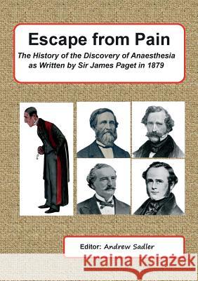 Escape from Pain - the History of the Discovery of Anaesthesia as Written by Sir James Paget in 1879 Andrew Sadler 9781326037642