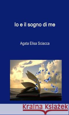 Io e Il Sogno Di Me Agata Elisa Sciacca 9781326040529