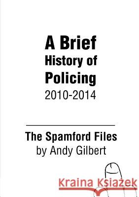 The Spamford Files: A Brief History of Policing 2010-2014 Andy Gilbert 9781326040635 Lulu.com