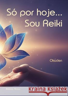 S? por hoje... Sou Reiki: Okuden Ant?nio Almas 9781326043025 Lulu.com