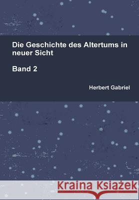Die Geschichte des Altertums in neuer Sicht Band 2 Gabriel, Herbert 9781326043193 Lulu.com