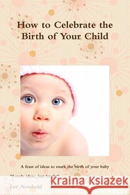 How to Celebrate the Birth of Your Child Lee Newbold 9781326048945