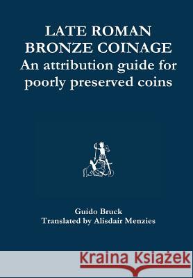 Late Roman Bronze Coinage - An attribution guide for poorly preserved coins Menzies, Alisdair 9781326055363