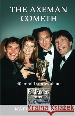 The Axeman Cometh: 40 untold stories about EastEnders Matthew Robinson 9781326059545 Lulu.com