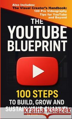 The YouTube Blueprint: 100 Steps to Build, Grow, and Sustain Your Channel Bobbi Tupper 9781326071165 Lulu.com