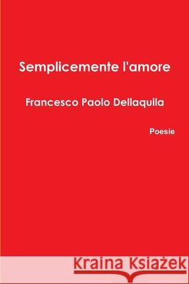 Semplicemente l'amore Francesco Paolo Dellaquila 9781326074036