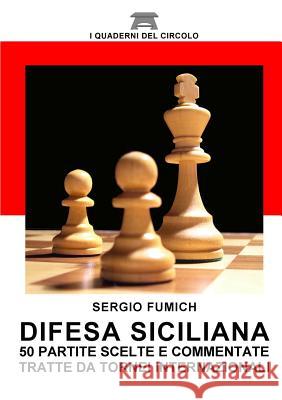 Difesa Siciliana. 50 partite scelte e commentate tratte da tornei internazionali Fumich, Sergio 9781326075835 Lulu.com