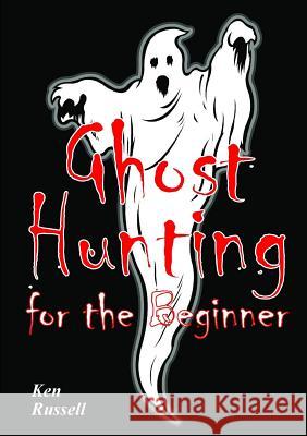 Ghost Hunting For The Beginner Russell, Ken 9781326077167 Lulu.com