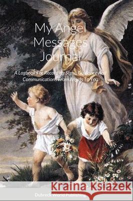 My Angel Messages Journal: A Logbook For Recording Signs, Guidance And Communications From Angels To You Dubreck Worl 9781326078393 Lulu.com