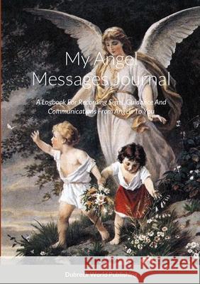 My Angel Messages Journal: A Logbook For Recording Signs, Guidance And Communications From Angels To You Dubreck Worl 9781326078775 Lulu.com