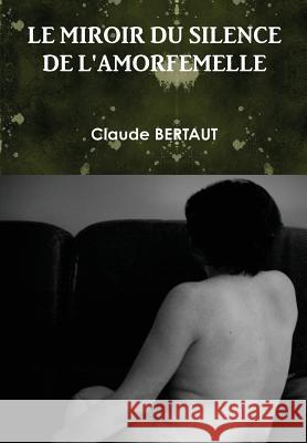 LE Miroir Du Silence De L'Amorfemelle Claude BERTAUT 9781326089481