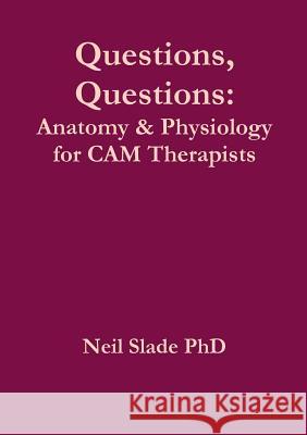 Questions, Questions: Anatomy & Physiology for CAM Therapists Neil Slade PhD 9781326092146 Lulu.com