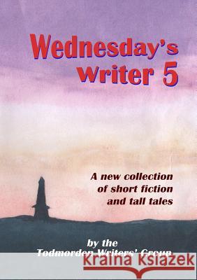 Wednesday's Writer 5 Todmorden Writers' Group 9781326093693