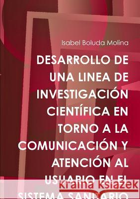 Desarrollo De UNA Linea De Investigacion Cientifica En Torno A La Comunicacion Y Atencion Al Usuario En El Sistema Sanitario Isabel Boluda Molina 9781326094249