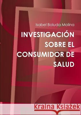 Investigacion Sobre El Consumidor De Salud Isabel Boluda Molina 9781326094638