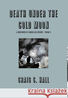 Death Under The Cold Moon - A Compendium Vol. 2 Craig C. Hall 9781326094942