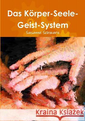 Das Körper-Seele-Geist-System Schwarz, Susanne 9781326097738 Lulu.com
