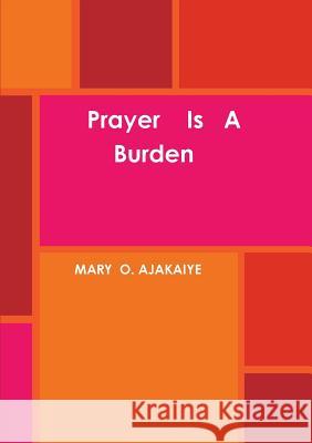 Prayer is A Burden Mary O. Ajakaiye 9781326100148 Lulu.com