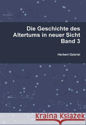 Die Geschichte des Altertums in neuer Sicht Band 3 Gabriel, Herbert 9781326100186 Lulu.com