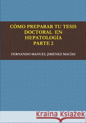 Como Preparar Tu Tesis Doctoral En Hepatologia. Parte 2 FERNANDO MANUEL JIMENEZ MACIAS 9781326101299