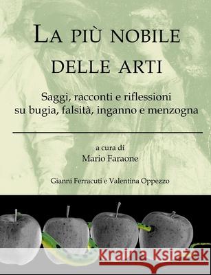 La pi? nobile delle arti - Saggi, racconti e riflessioni su bugia, falsit?, inganno e menzogna Mario Faraone Gianni Ferracuti Valentina Oppezzo 9781326102111